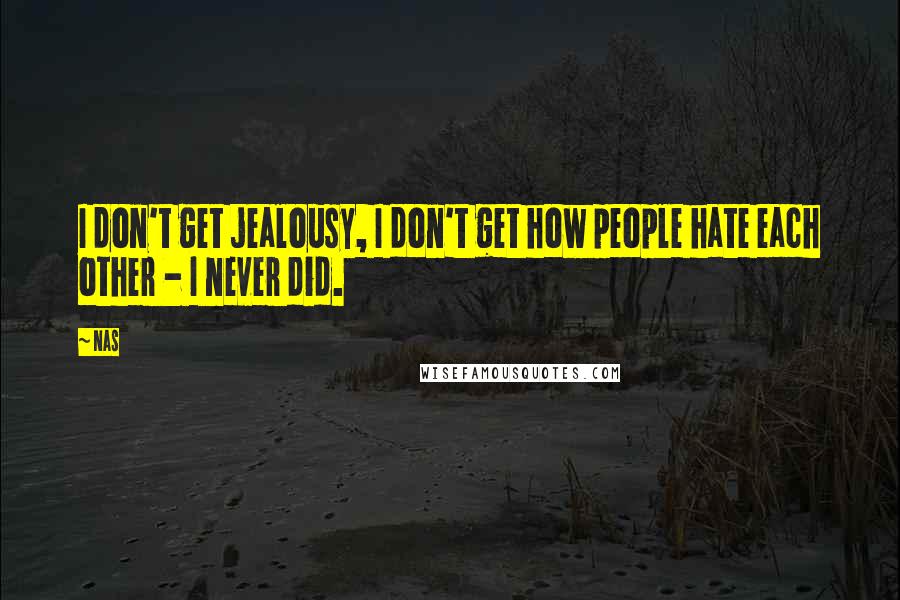Nas Quotes: I don't get jealousy, I don't get how people hate each other - I never did.