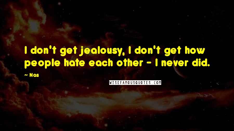 Nas Quotes: I don't get jealousy, I don't get how people hate each other - I never did.