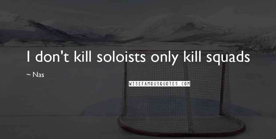 Nas Quotes: I don't kill soloists only kill squads