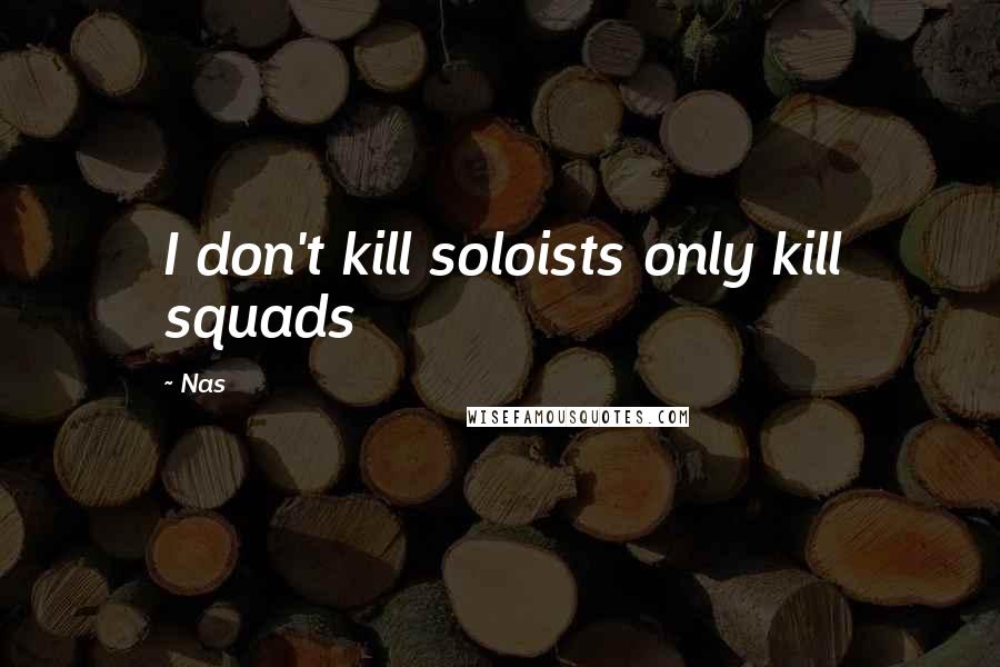 Nas Quotes: I don't kill soloists only kill squads