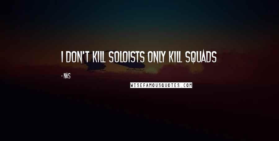 Nas Quotes: I don't kill soloists only kill squads