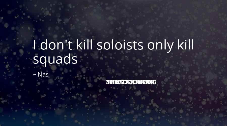 Nas Quotes: I don't kill soloists only kill squads