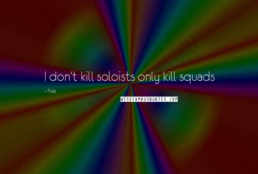 Nas Quotes: I don't kill soloists only kill squads