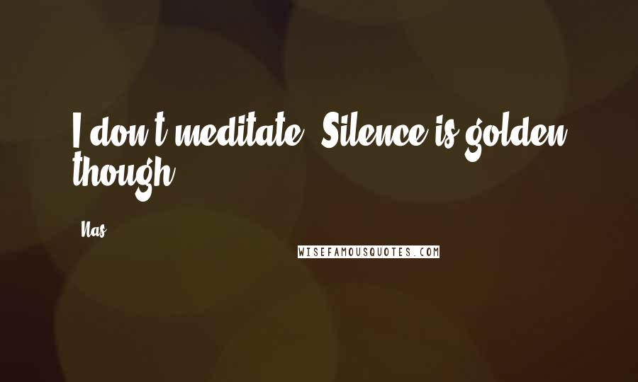 Nas Quotes: I don't meditate. Silence is golden though.