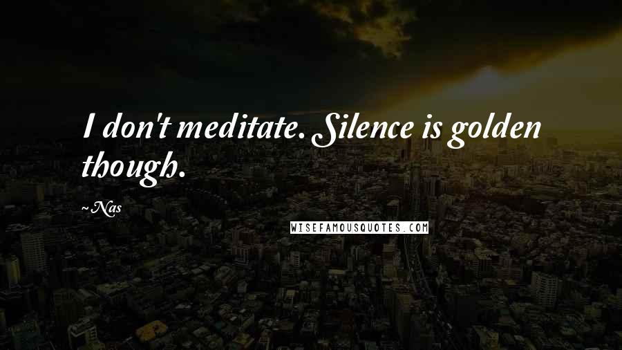 Nas Quotes: I don't meditate. Silence is golden though.