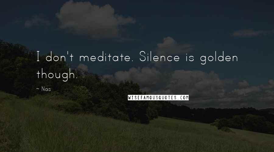 Nas Quotes: I don't meditate. Silence is golden though.