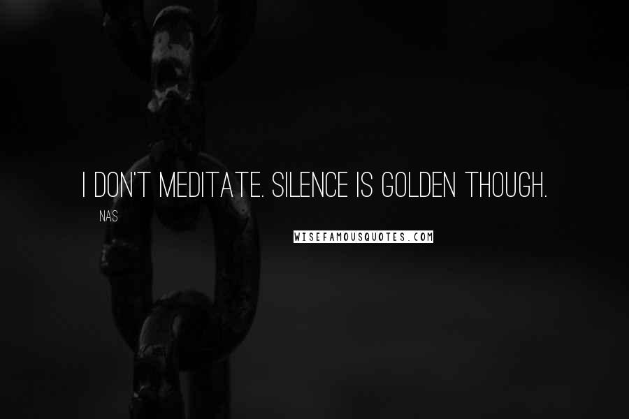 Nas Quotes: I don't meditate. Silence is golden though.