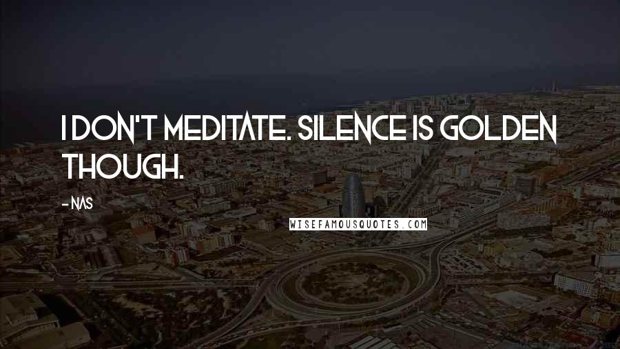 Nas Quotes: I don't meditate. Silence is golden though.