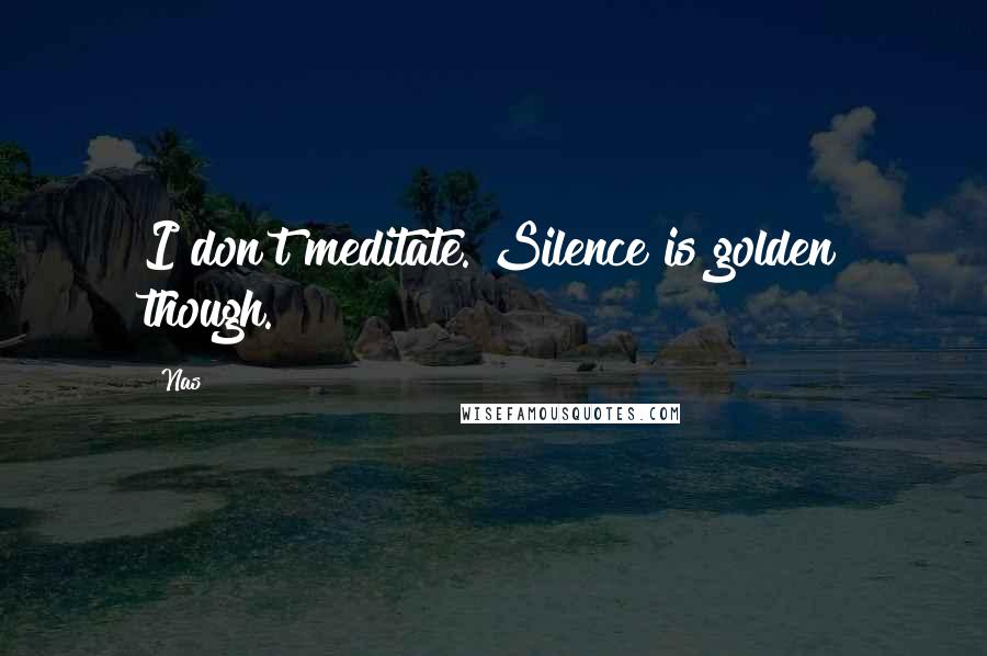 Nas Quotes: I don't meditate. Silence is golden though.