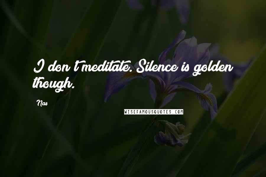 Nas Quotes: I don't meditate. Silence is golden though.