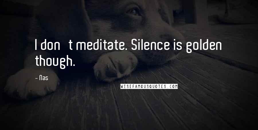 Nas Quotes: I don't meditate. Silence is golden though.