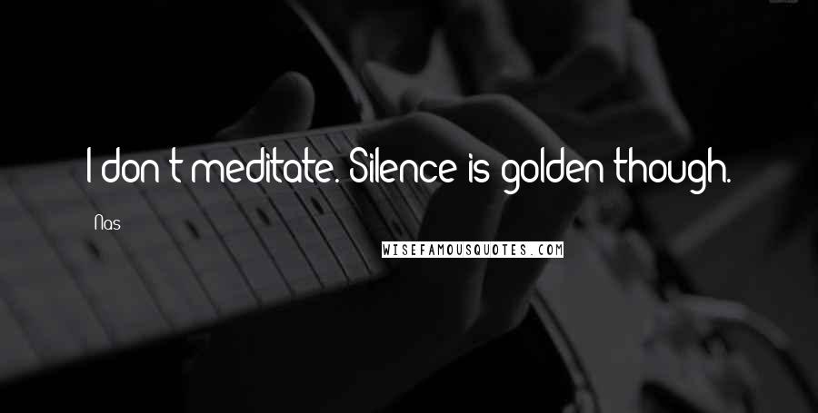 Nas Quotes: I don't meditate. Silence is golden though.