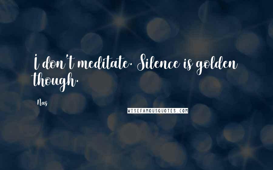 Nas Quotes: I don't meditate. Silence is golden though.