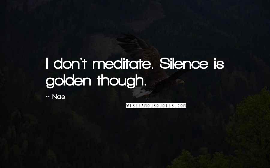 Nas Quotes: I don't meditate. Silence is golden though.