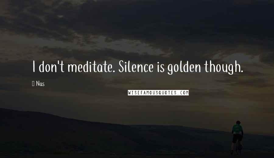 Nas Quotes: I don't meditate. Silence is golden though.