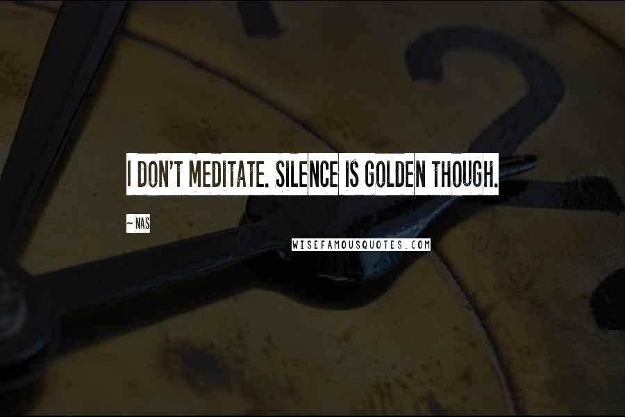 Nas Quotes: I don't meditate. Silence is golden though.