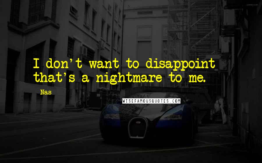 Nas Quotes: I don't want to disappoint - that's a nightmare to me.
