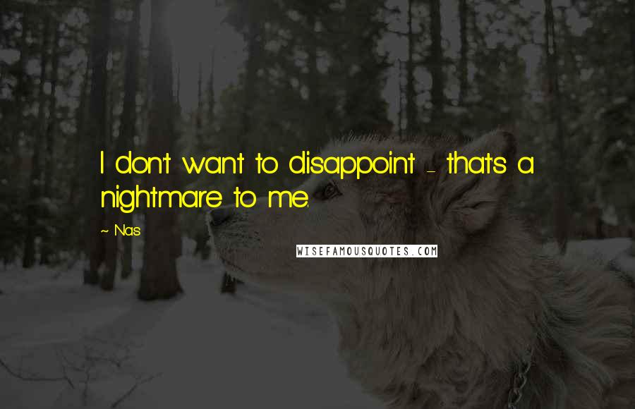Nas Quotes: I don't want to disappoint - that's a nightmare to me.