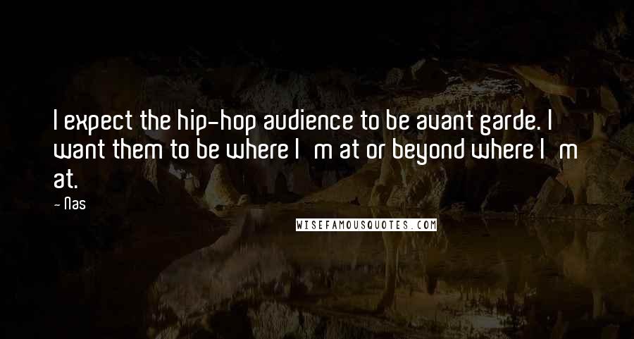 Nas Quotes: I expect the hip-hop audience to be avant garde. I want them to be where I'm at or beyond where I'm at.