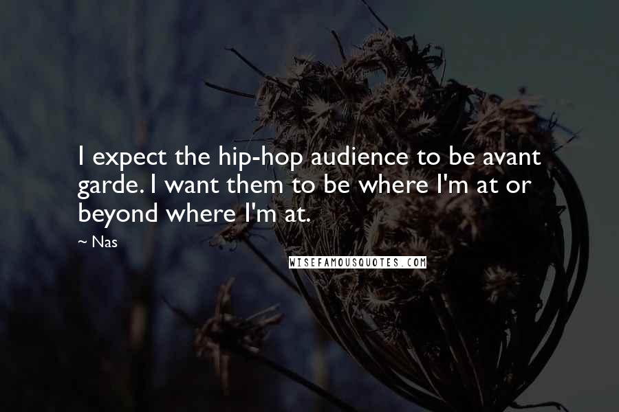 Nas Quotes: I expect the hip-hop audience to be avant garde. I want them to be where I'm at or beyond where I'm at.