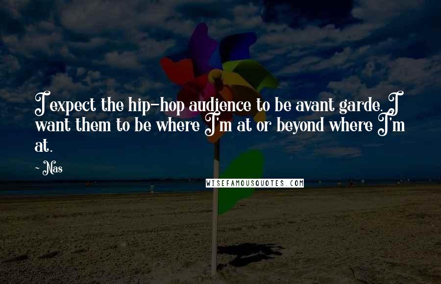Nas Quotes: I expect the hip-hop audience to be avant garde. I want them to be where I'm at or beyond where I'm at.
