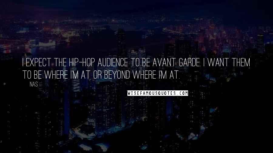 Nas Quotes: I expect the hip-hop audience to be avant garde. I want them to be where I'm at or beyond where I'm at.