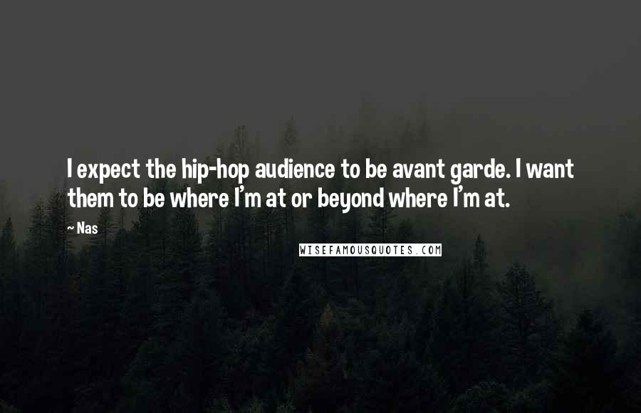Nas Quotes: I expect the hip-hop audience to be avant garde. I want them to be where I'm at or beyond where I'm at.