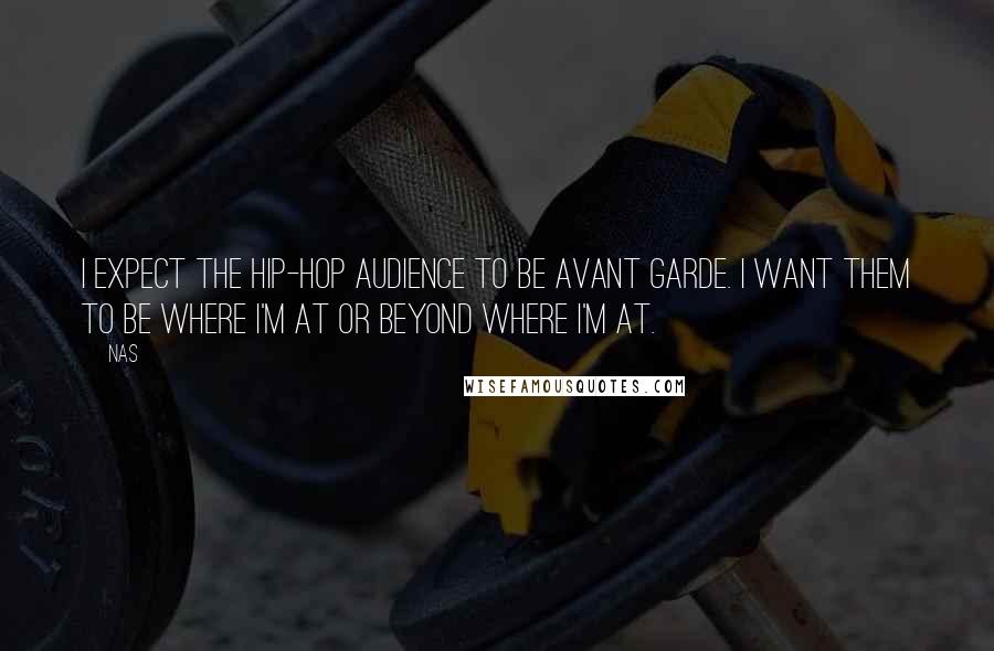 Nas Quotes: I expect the hip-hop audience to be avant garde. I want them to be where I'm at or beyond where I'm at.