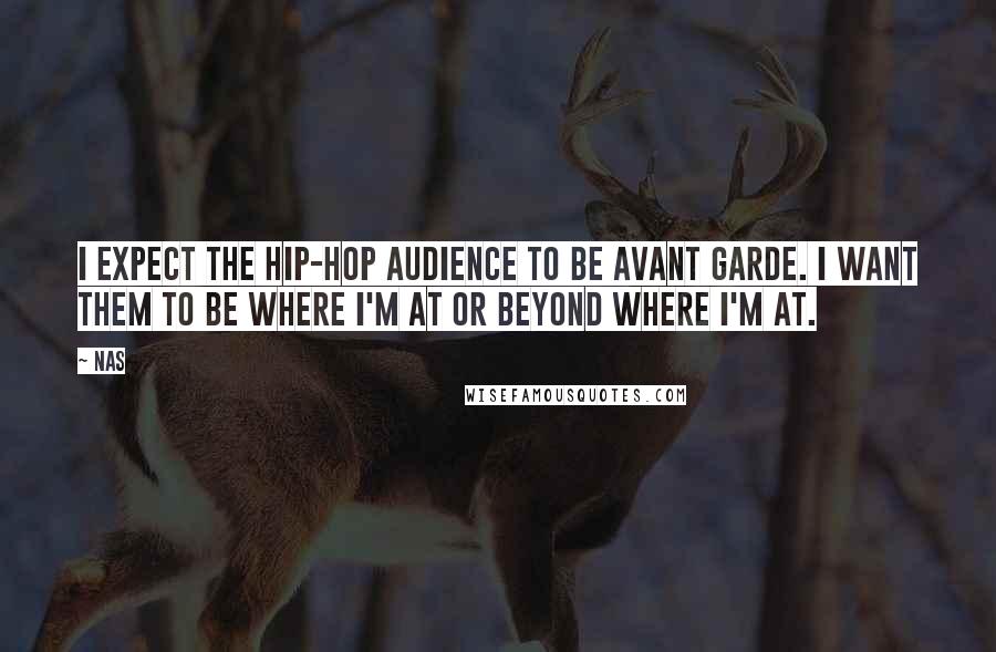 Nas Quotes: I expect the hip-hop audience to be avant garde. I want them to be where I'm at or beyond where I'm at.