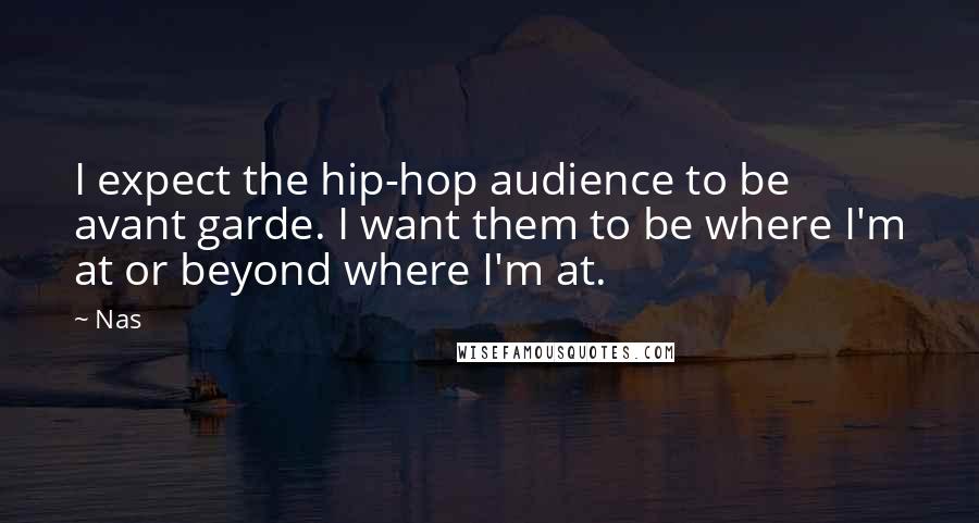 Nas Quotes: I expect the hip-hop audience to be avant garde. I want them to be where I'm at or beyond where I'm at.