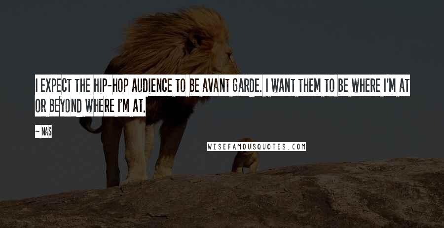 Nas Quotes: I expect the hip-hop audience to be avant garde. I want them to be where I'm at or beyond where I'm at.