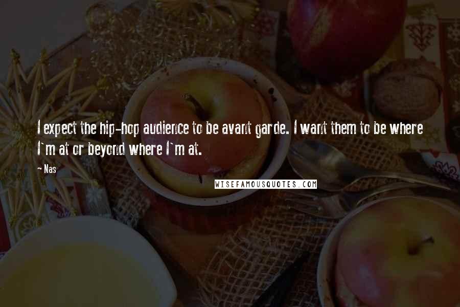 Nas Quotes: I expect the hip-hop audience to be avant garde. I want them to be where I'm at or beyond where I'm at.