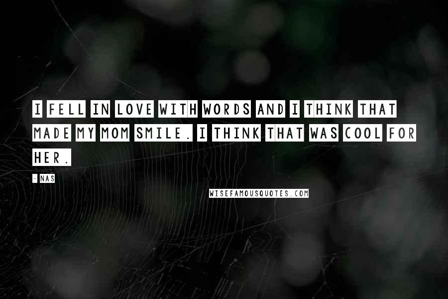 Nas Quotes: I fell in love with words and I think that made my mom smile. I think that was cool for her.