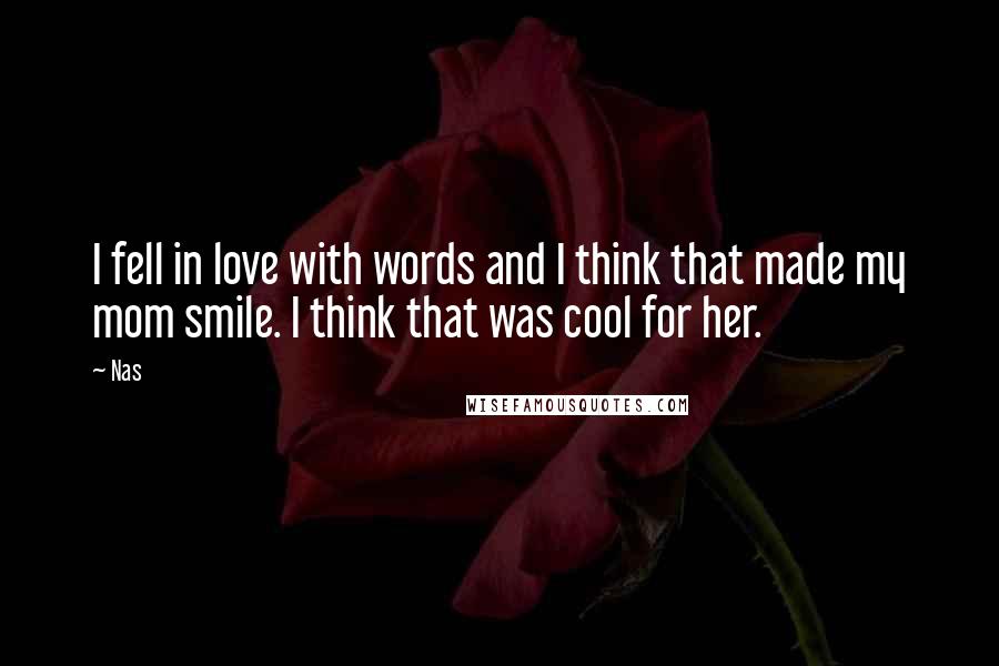 Nas Quotes: I fell in love with words and I think that made my mom smile. I think that was cool for her.