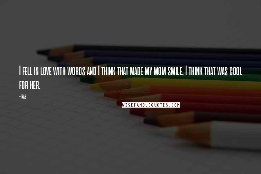 Nas Quotes: I fell in love with words and I think that made my mom smile. I think that was cool for her.