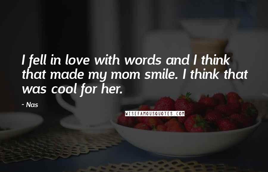 Nas Quotes: I fell in love with words and I think that made my mom smile. I think that was cool for her.