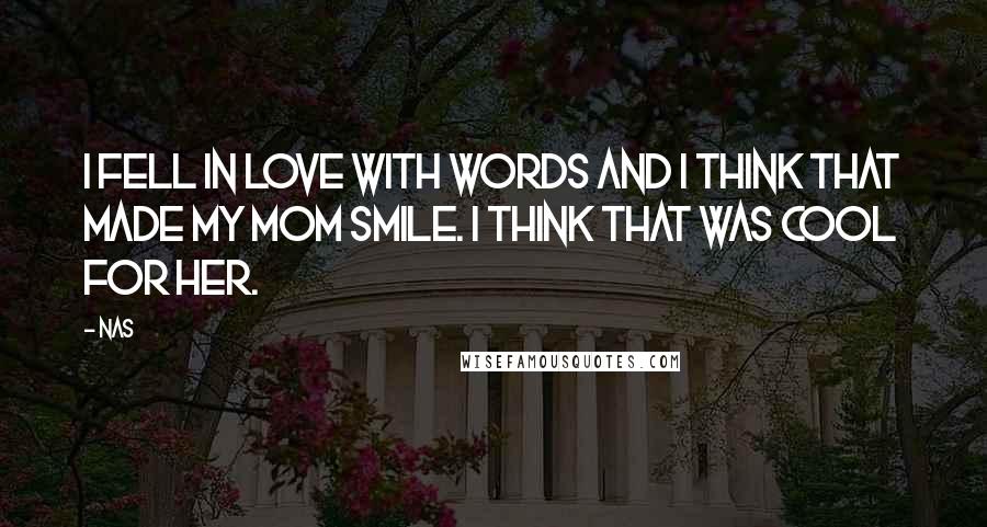 Nas Quotes: I fell in love with words and I think that made my mom smile. I think that was cool for her.