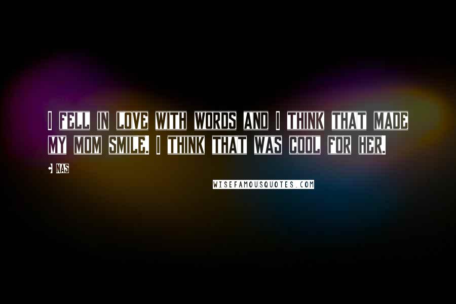 Nas Quotes: I fell in love with words and I think that made my mom smile. I think that was cool for her.