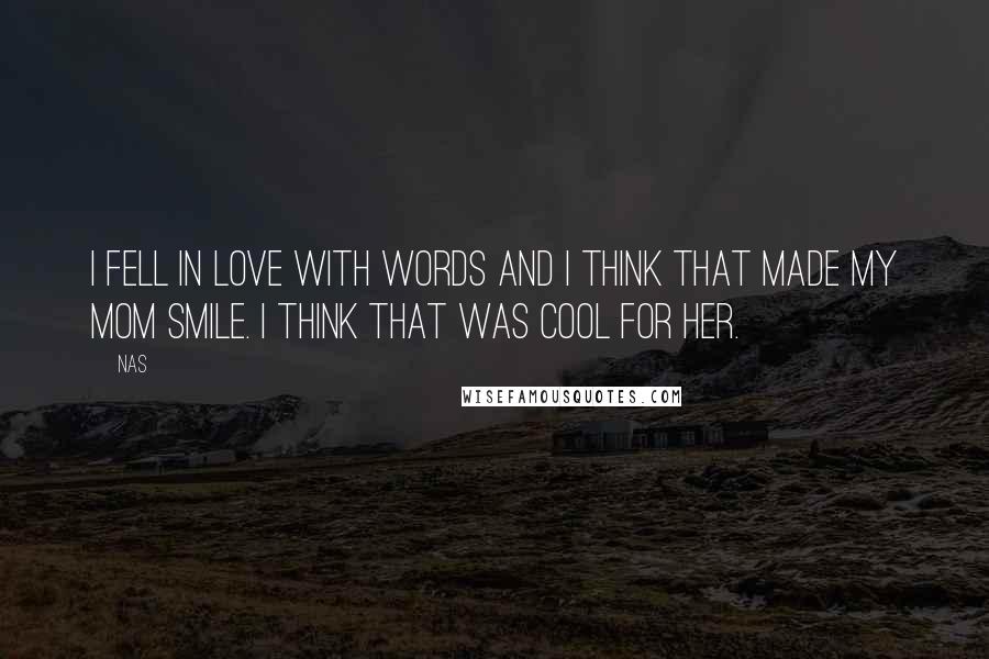 Nas Quotes: I fell in love with words and I think that made my mom smile. I think that was cool for her.