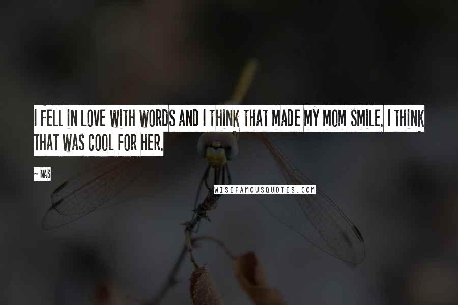 Nas Quotes: I fell in love with words and I think that made my mom smile. I think that was cool for her.