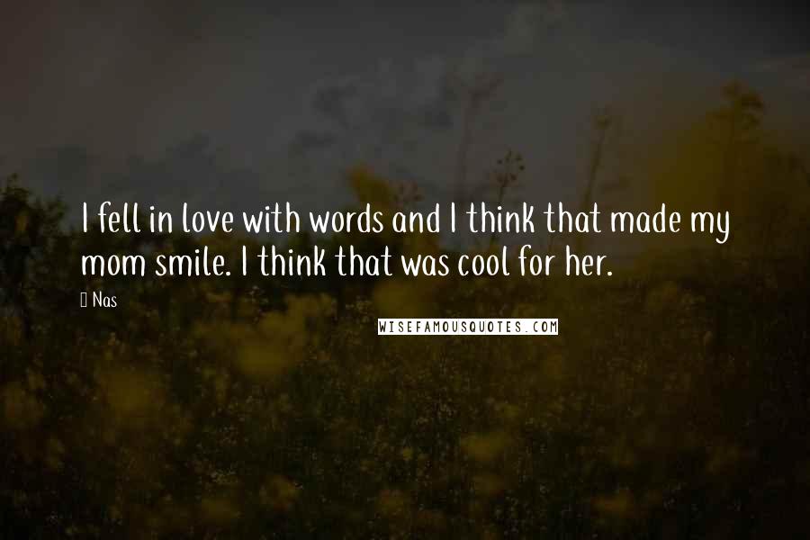 Nas Quotes: I fell in love with words and I think that made my mom smile. I think that was cool for her.