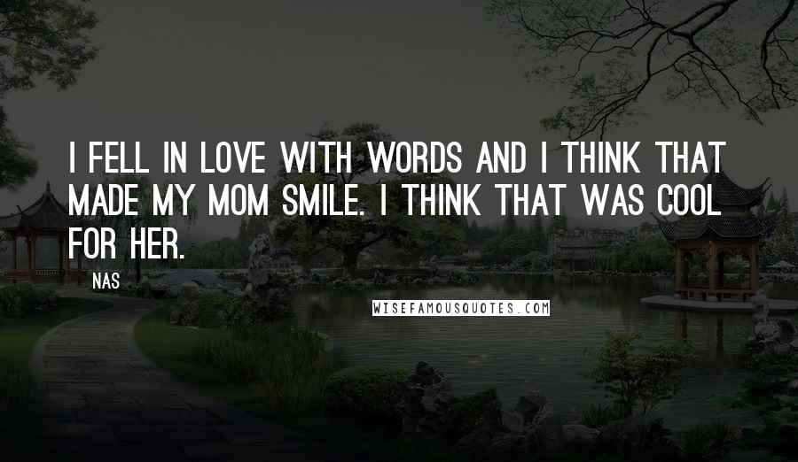 Nas Quotes: I fell in love with words and I think that made my mom smile. I think that was cool for her.