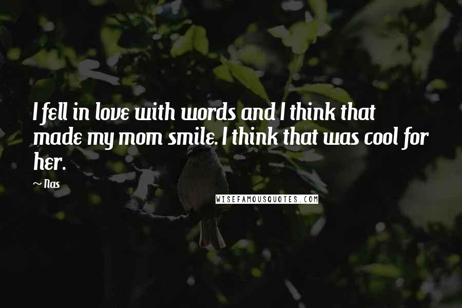 Nas Quotes: I fell in love with words and I think that made my mom smile. I think that was cool for her.
