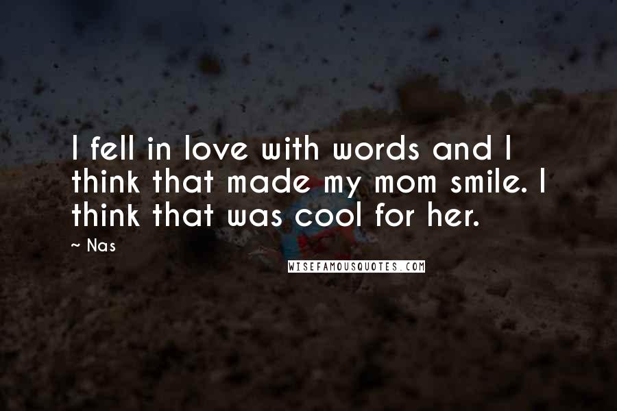 Nas Quotes: I fell in love with words and I think that made my mom smile. I think that was cool for her.