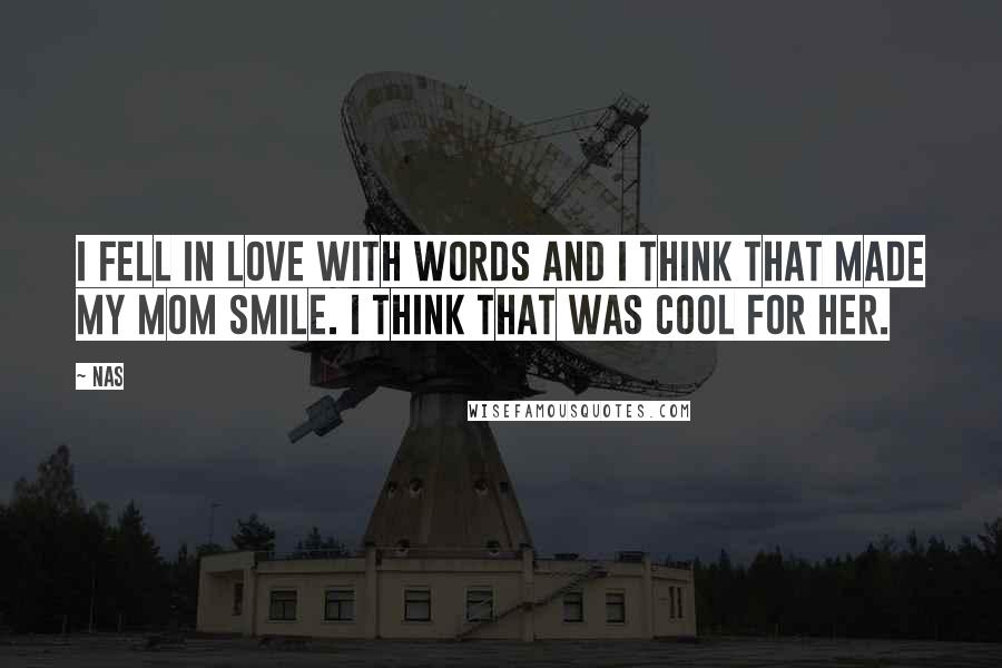 Nas Quotes: I fell in love with words and I think that made my mom smile. I think that was cool for her.