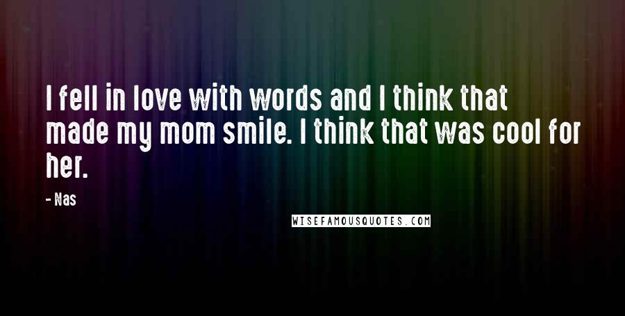 Nas Quotes: I fell in love with words and I think that made my mom smile. I think that was cool for her.