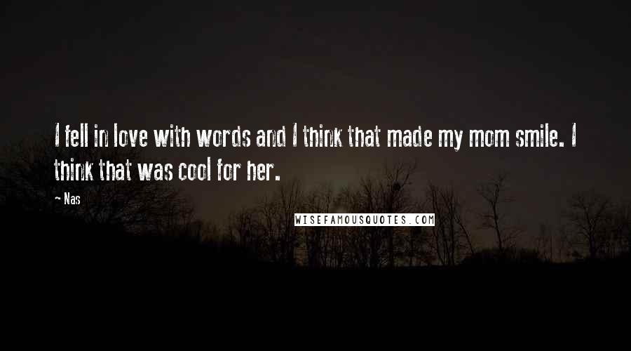 Nas Quotes: I fell in love with words and I think that made my mom smile. I think that was cool for her.