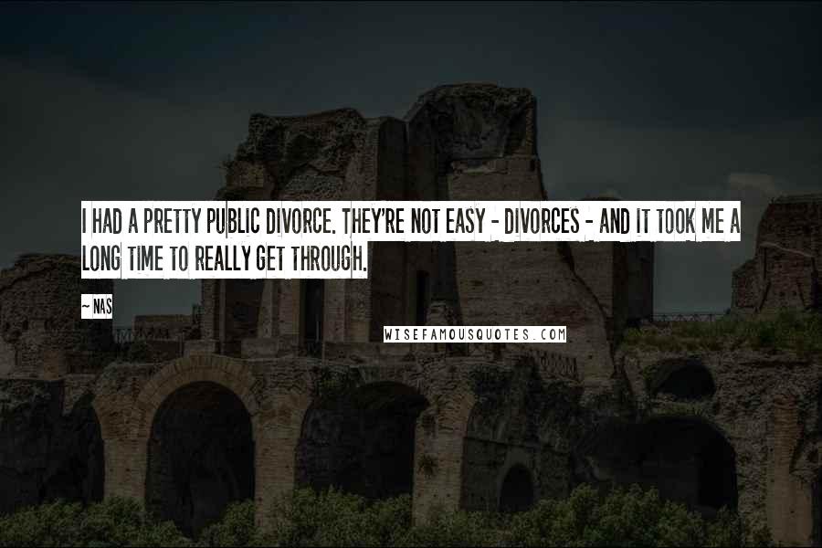 Nas Quotes: I had a pretty public divorce. They're not easy - divorces - and it took me a long time to really get through.