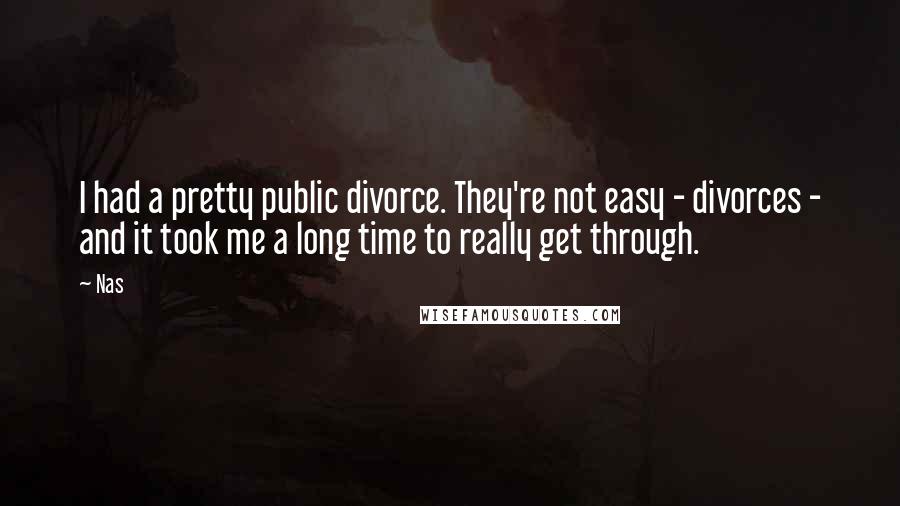 Nas Quotes: I had a pretty public divorce. They're not easy - divorces - and it took me a long time to really get through.