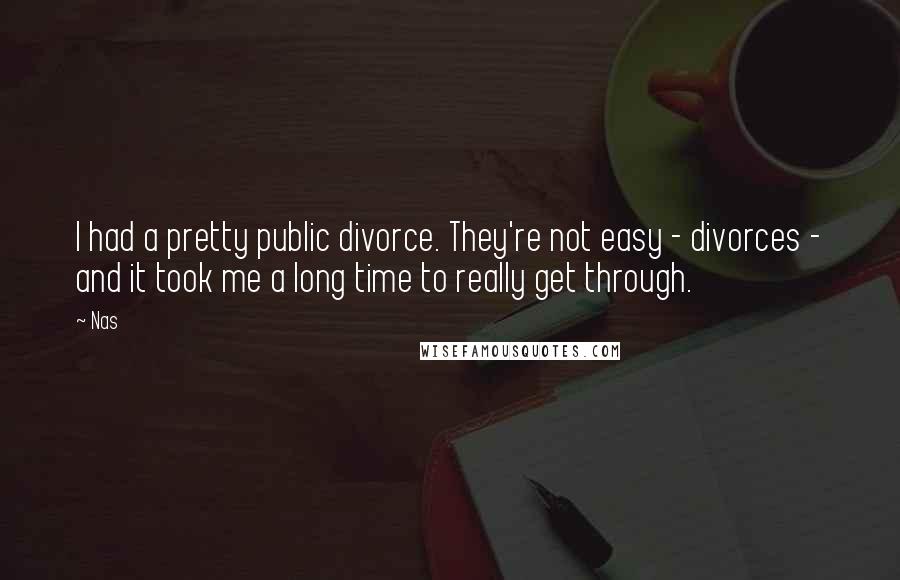 Nas Quotes: I had a pretty public divorce. They're not easy - divorces - and it took me a long time to really get through.